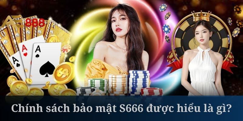 Chính sách bảo mật S666 là tập hợp các quy định chặt chẽ