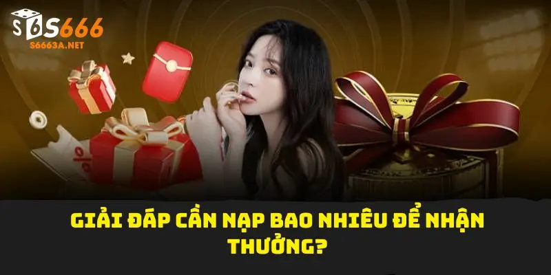 Giải đáp cần nạp bao nhiêu để nhận thưởng?