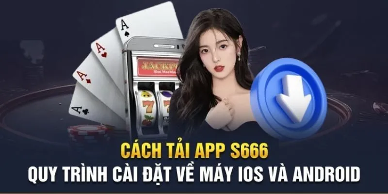 Khám phá cách tải app S666 nhanh chóng chỉ 4 bước