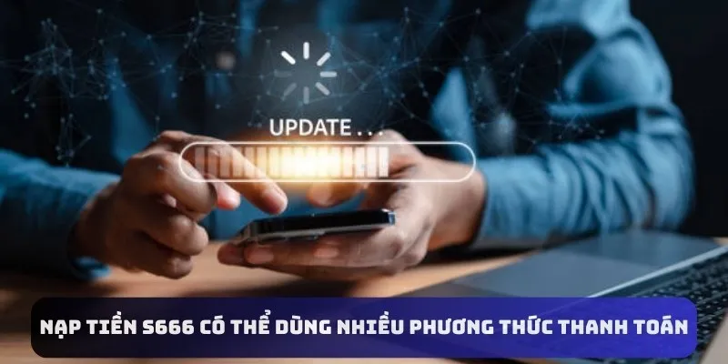 Nạp tiền S666 có thể dùng nhiều phương thức thanh toán