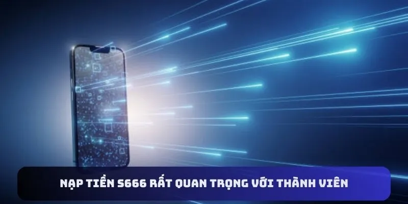 Nạp tiền S666 rất quan trọng với thành viên