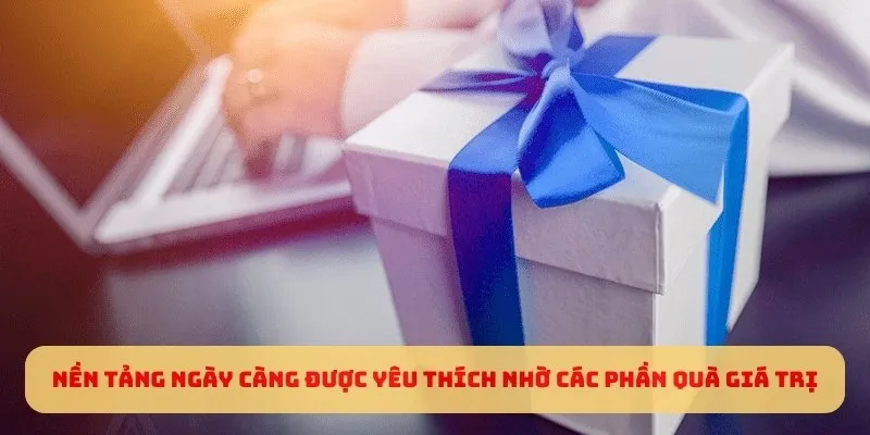 Nền tảng ngày càng được yêu thích nhờ các phần quà giá trị